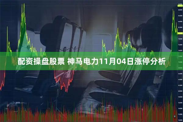 配资操盘股票 神马电力11月04日涨停分析