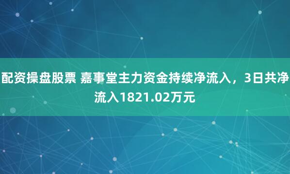 配资操盘股票 嘉事堂主力资金持续净流入，3日共净流入1821.02万元