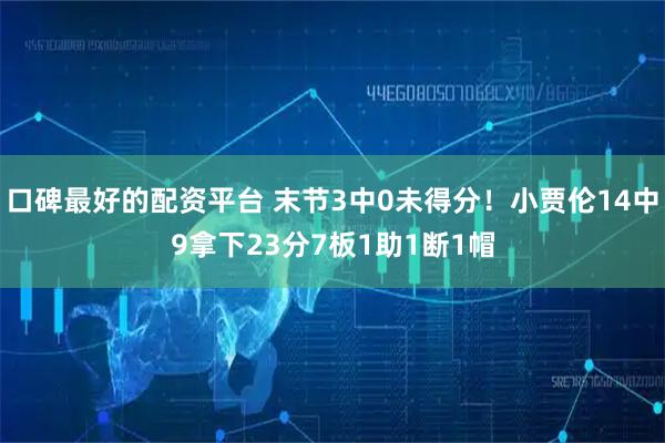 口碑最好的配资平台 末节3中0未得分！小贾伦14中9拿下23分7板1助1断1帽