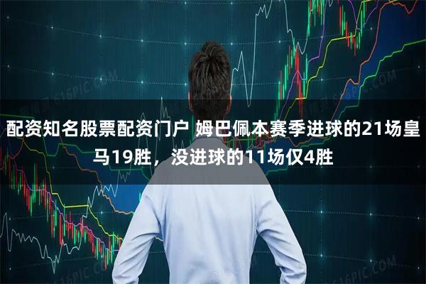 配资知名股票配资门户 姆巴佩本赛季进球的21场皇马19胜，没进球的11场仅4胜