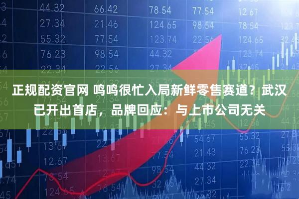 正规配资官网 鸣鸣很忙入局新鲜零售赛道？武汉已开出首店，品牌回应：与上市公司无关