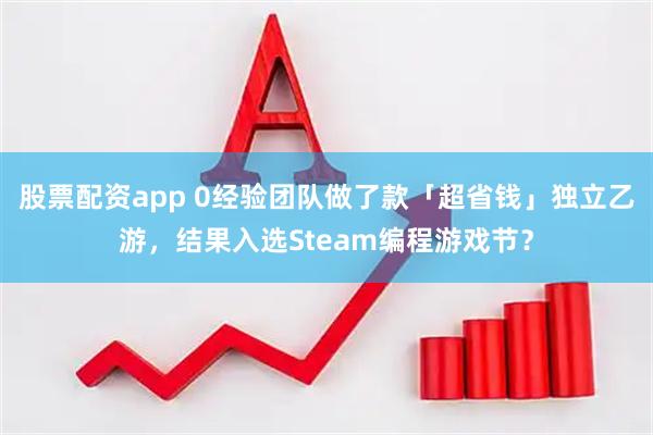 股票配资app 0经验团队做了款「超省钱」独立乙游，结果入选Steam编程游戏节？
