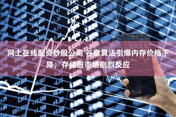 网上在线配资炒股公司 谷歌算法引爆内存价格下降，存储股市场剧烈反应