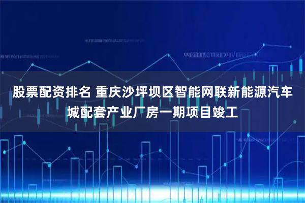 股票配资排名 重庆沙坪坝区智能网联新能源汽车城配套产业厂房一期项目竣工
